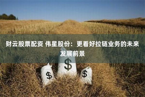 财云股票配资 伟星股份：更看好拉链业务的未来发展前景
