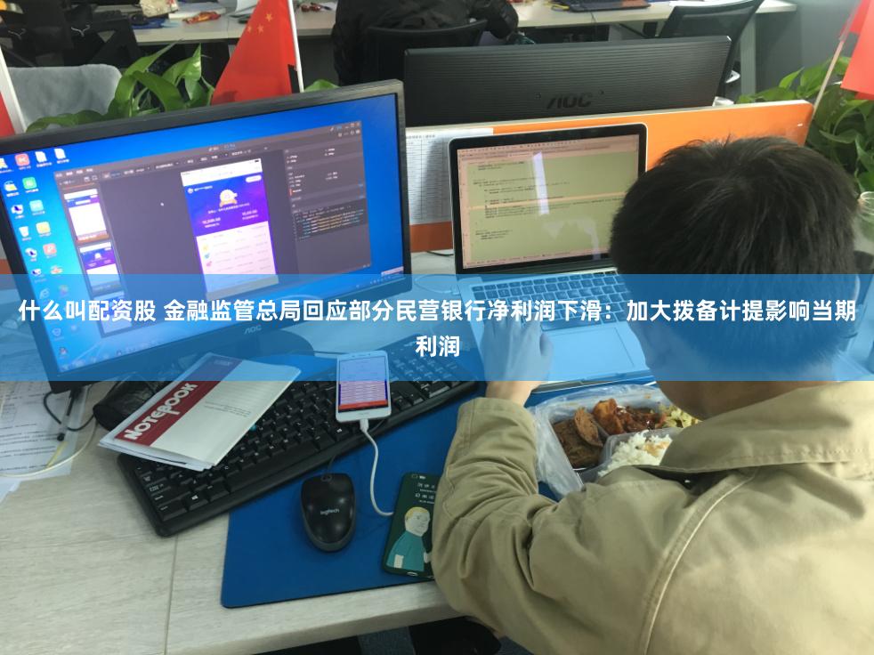 什么叫配资股 金融监管总局回应部分民营银行净利润下滑：加大拨备计提影响当期利润