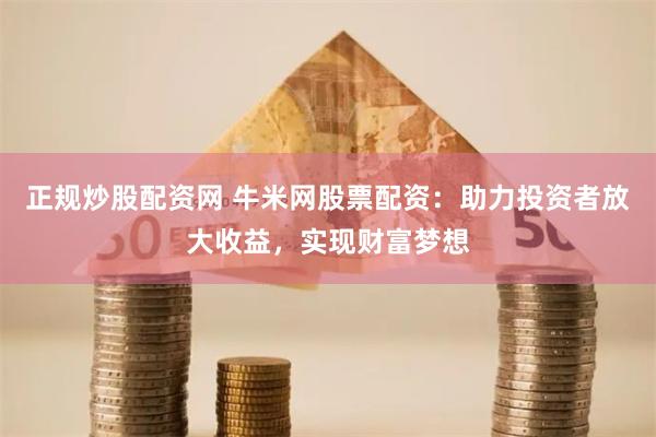 正规炒股配资网 牛米网股票配资：助力投资者放大收益，实现财富梦想