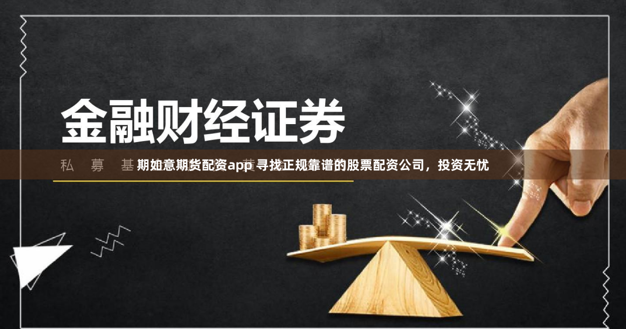 期如意期货配资app 寻找正规靠谱的股票配资公司，投资无忧