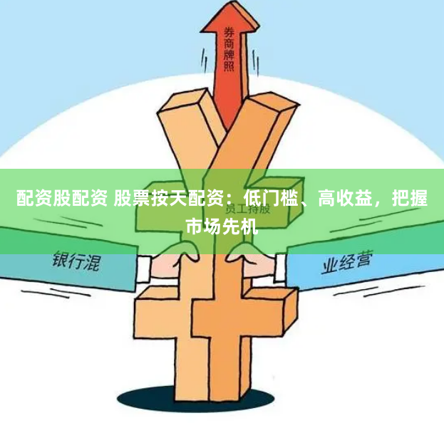 配资股配资 股票按天配资：低门槛、高收益，把握市场先机