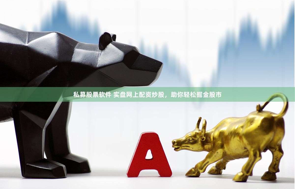 私募股票软件 实盘网上配资炒股，助你轻松掘金股市