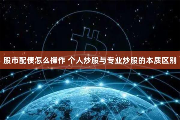 股市配债怎么操作 个人炒股与专业炒股的本质区别