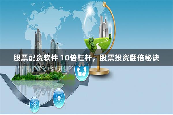 股票配资软件 10倍杠杆，股票投资翻倍秘诀