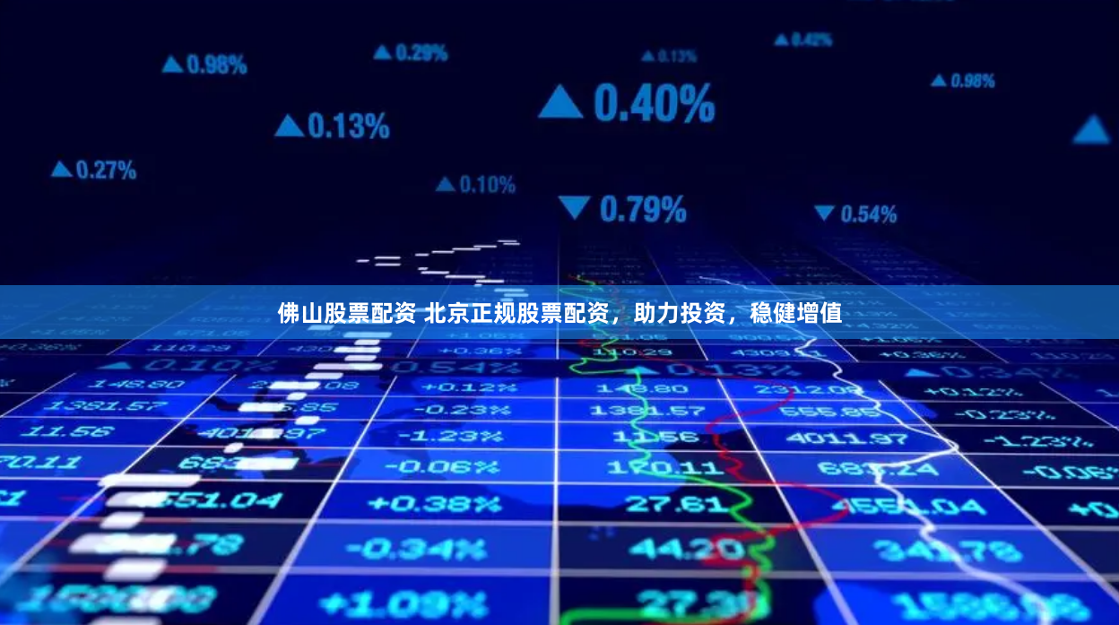 佛山股票配资 北京正规股票配资，助力投资，稳健增值