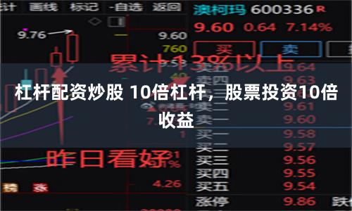 杠杆配资炒股 10倍杠杆，股票投资10倍收益