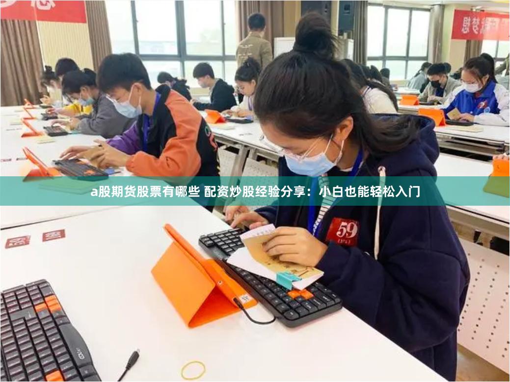 a股期货股票有哪些 配资炒股经验分享：小白也能轻松入门