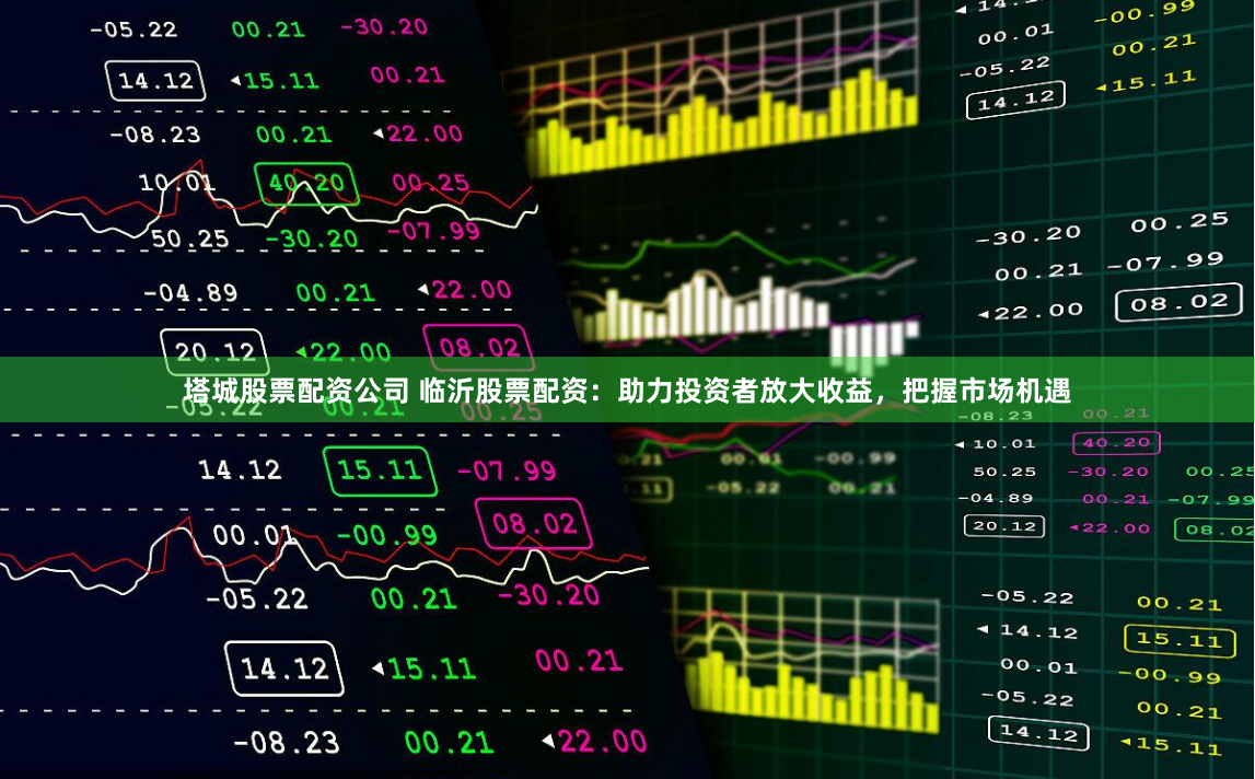 塔城股票配资公司 临沂股票配资：助力投资者放大收益，把握市场机遇