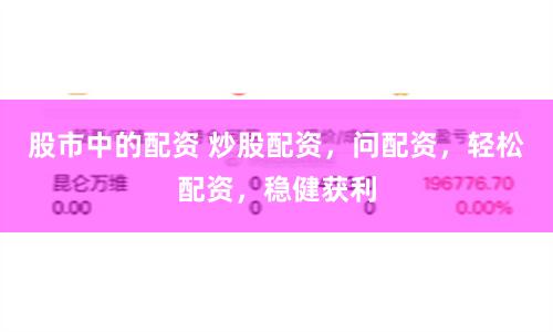 股市中的配资 炒股配资，问配资，轻松配资，稳健获利