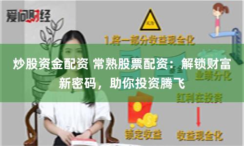 炒股资金配资 常熟股票配资：解锁财富新密码，助你投资腾飞