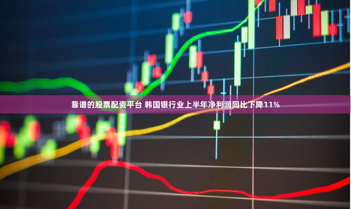 靠谱的股票配资平台 韩国银行业上半年净利润同比下降11%
