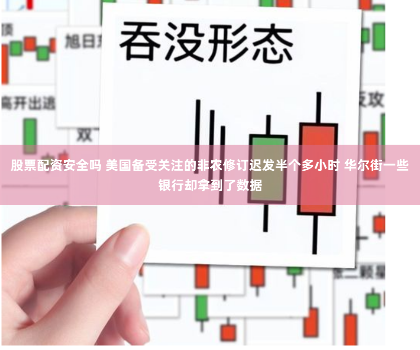 股票配资安全吗 美国备受关注的非农修订迟发半个多小时 华尔街一些银行却拿到了数据