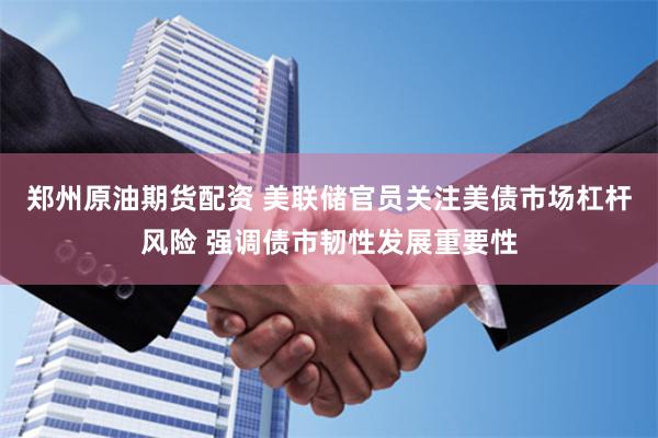 郑州原油期货配资 美联储官员关注美债市场杠杆风险 强调债市韧性发展重要性