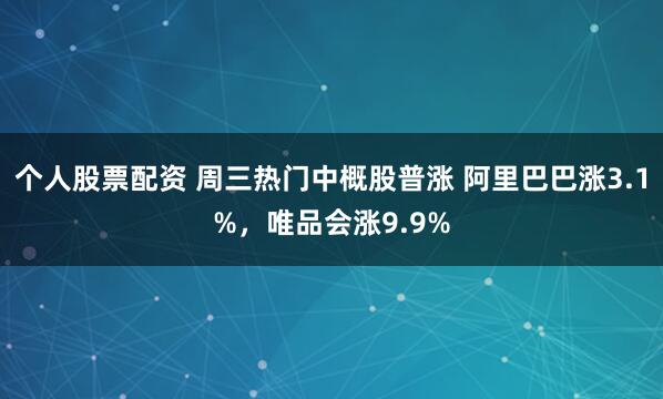 个人股票配资 周三热门中概股普涨 阿里巴巴涨3.1%，唯品会涨9.9%
