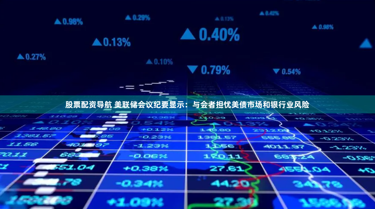 股票配资导航 美联储会议纪要显示：与会者担忧美债市场和银行业风险