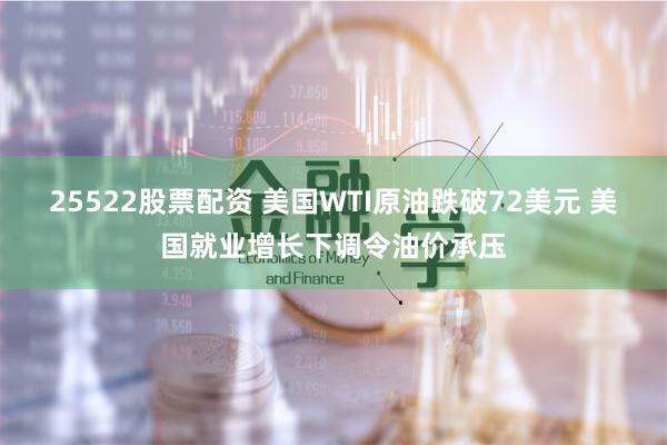 25522股票配资 美国WTI原油跌破72美元 美国就业增长下调令油价承压