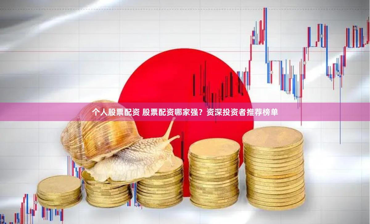 个人股票配资 股票配资哪家强？资深投资者推荐榜单