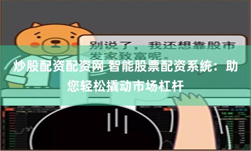 炒股配资配资网 智能股票配资系统：助您轻松撬动市场杠杆