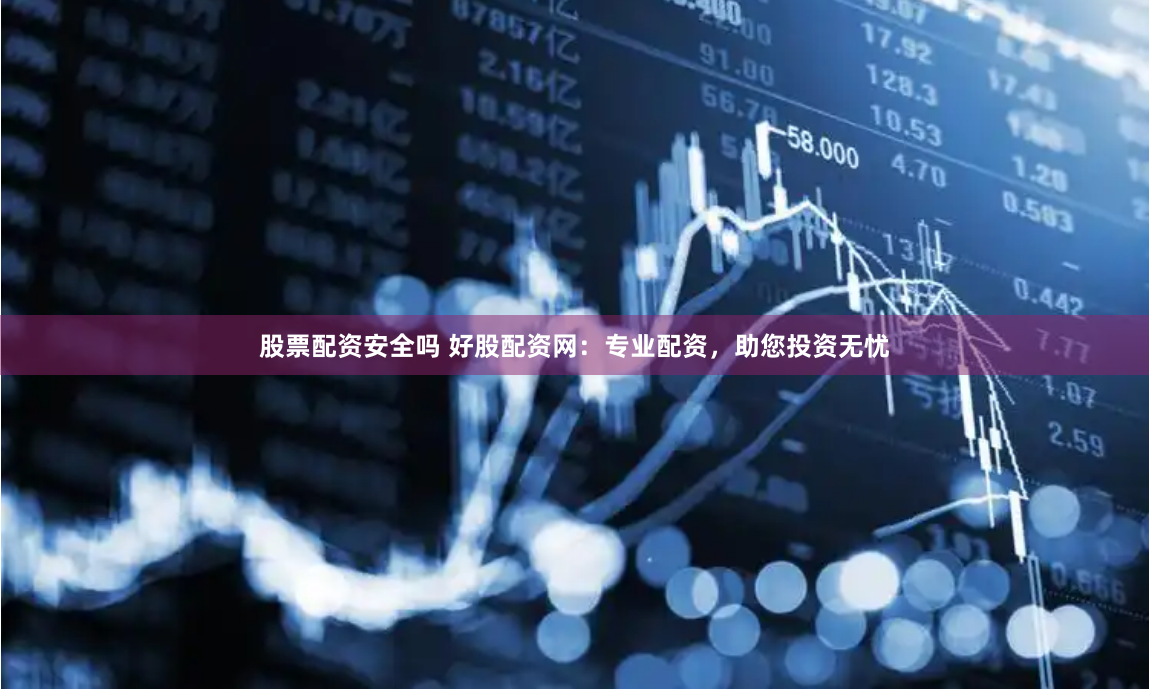 股票配资安全吗 好股配资网：专业配资，助您投资无忧
