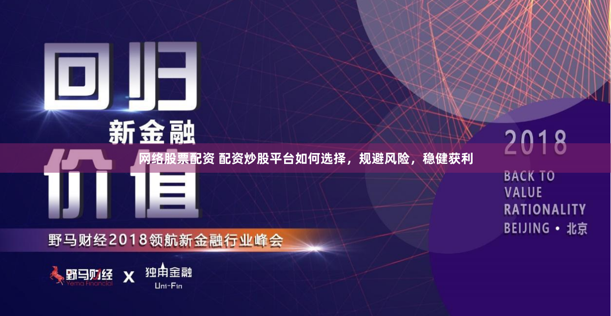 网络股票配资 配资炒股平台如何选择，规避风险，稳健获利