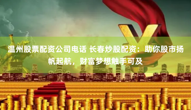 温州股票配资公司电话 长春炒股配资：助你股市扬帆起航，财富梦想触手可及