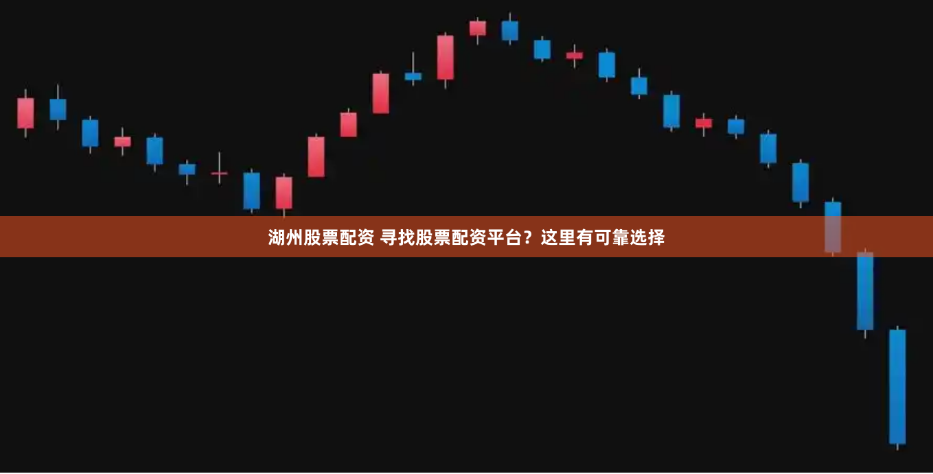 湖州股票配资 寻找股票配资平台？这里有可靠选择