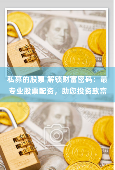 私募的股票 解锁财富密码：最专业股票配资，助您投资致富