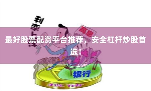 最好股票配资平台推荐，安全杠杆炒股首选！