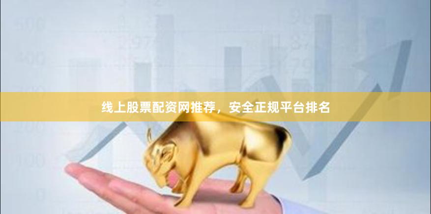 线上股票配资网推荐，安全正规平台排名