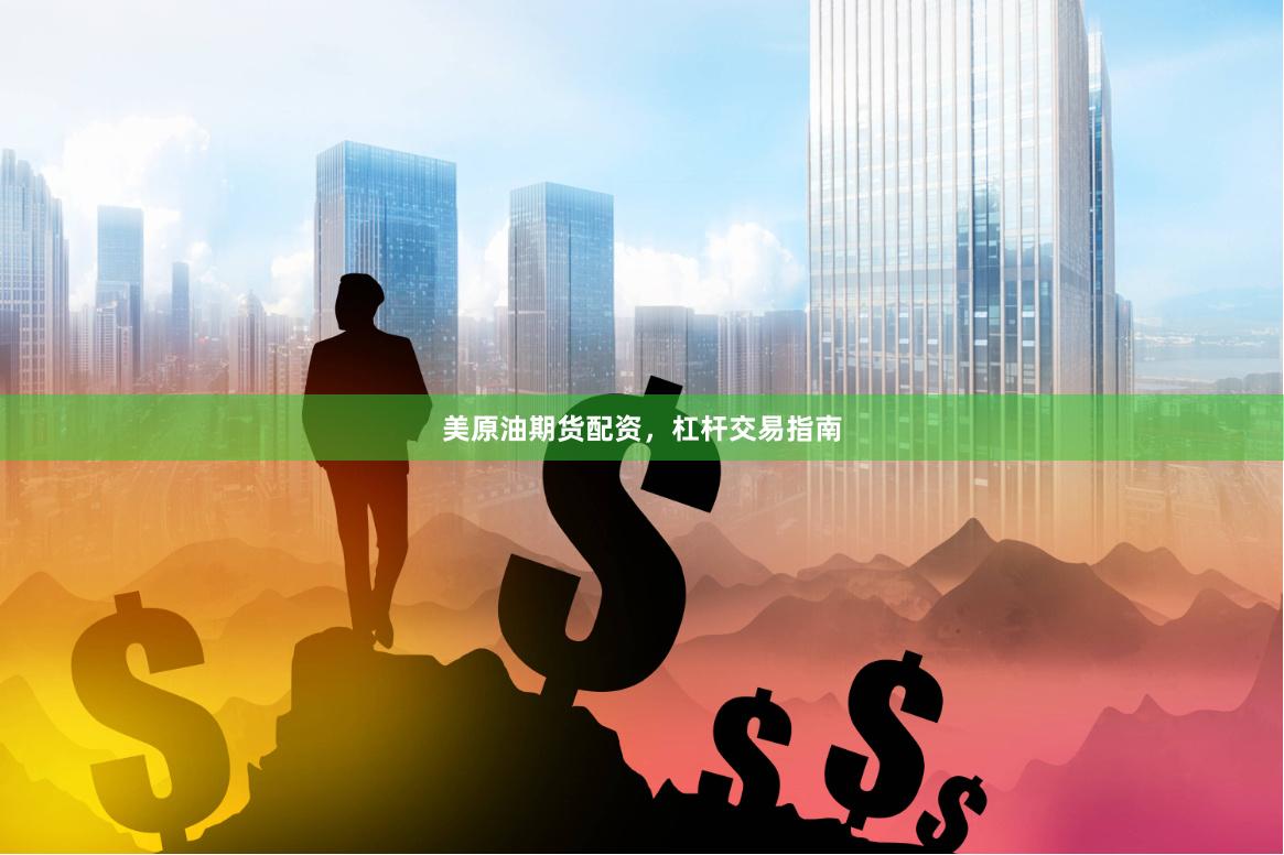 美原油期货配资，杠杆交易指南