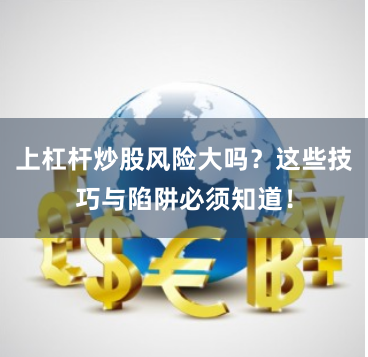 上杠杆炒股风险大吗？这些技巧与陷阱必须知道！