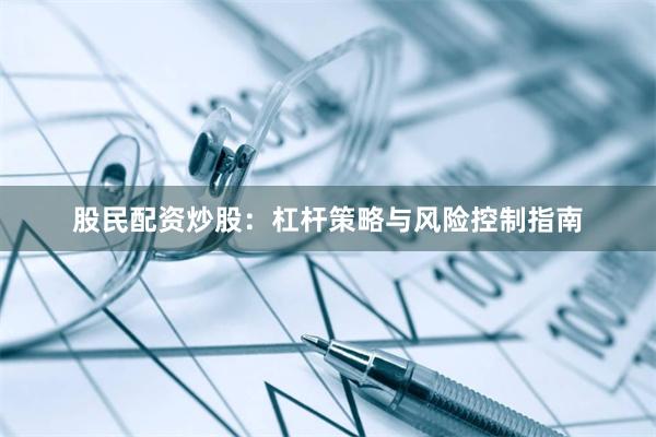 股民配资炒股：杠杆策略与风险控制指南