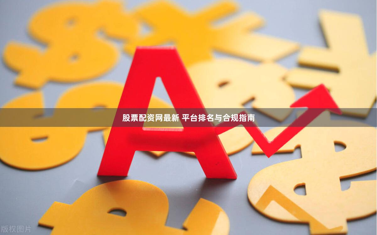 股票配资网最新 平台排名与合规指南