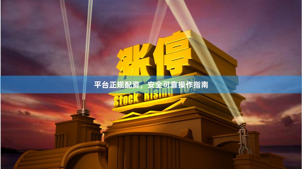 平台正规配资，安全可靠操作指南