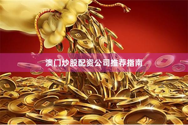 澳门炒股配资公司推荐指南
