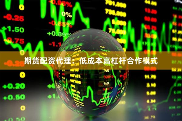 期货配资代理：低成本高杠杆合作模式