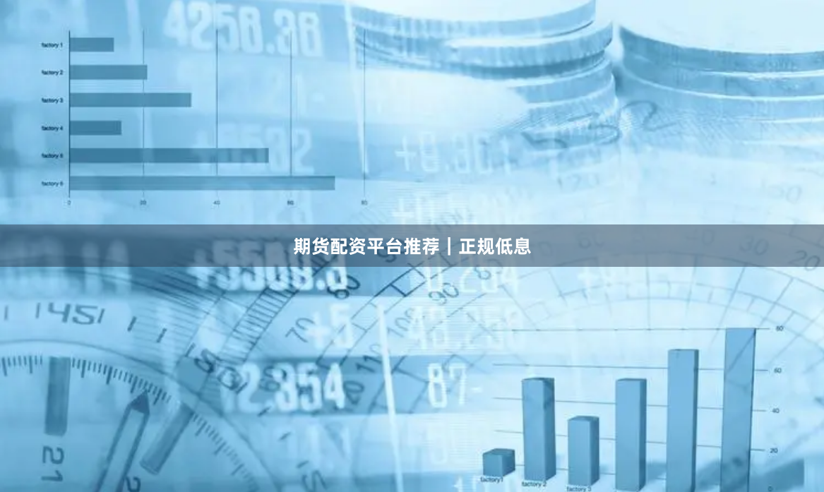 期货配资平台推荐｜正规低息
