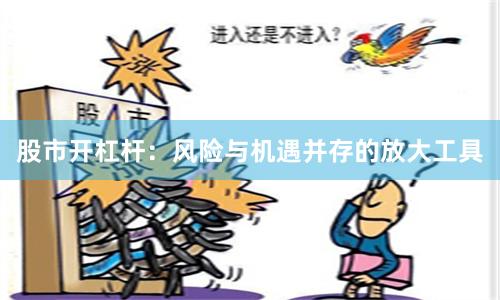 股市开杠杆:风险与机遇并存的放大工具