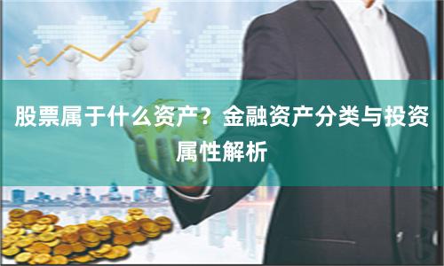 股票属于什么资产？金融资产分类与投资属性解析