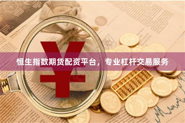 恒生指数期货配资平台，专业杠杆交易服务