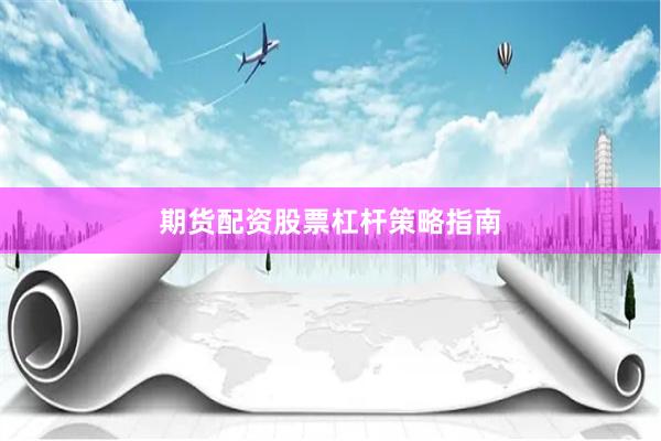 期货配资股票杠杆策略指南