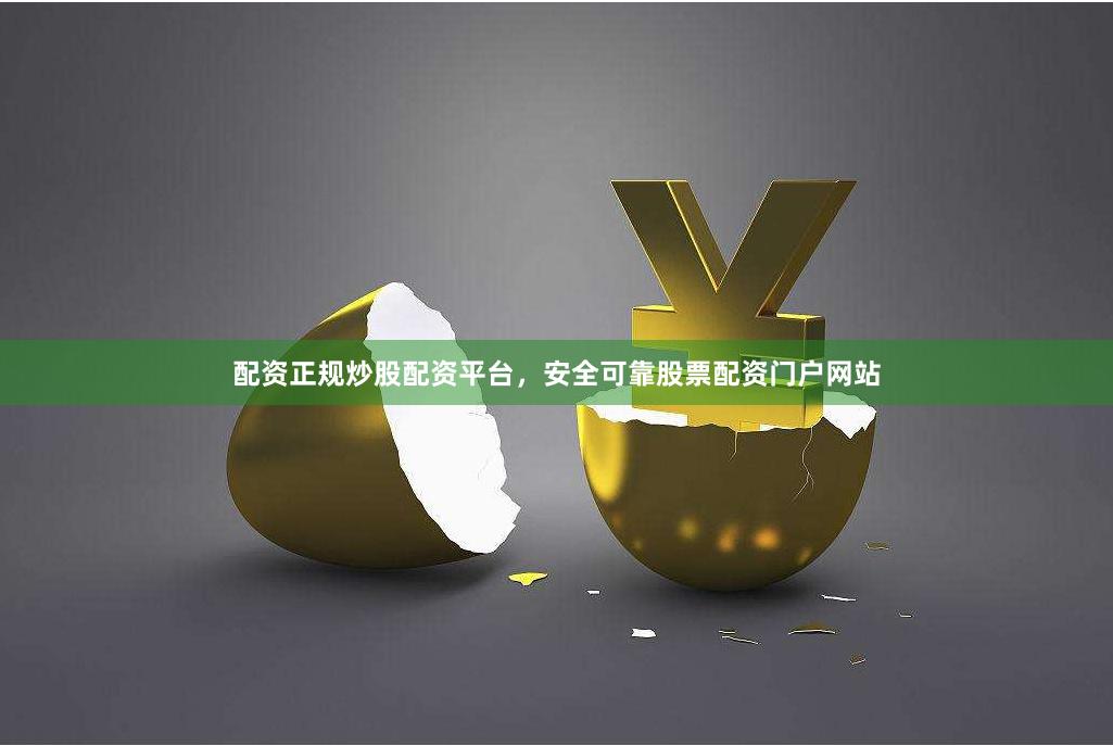 配资正规炒股配资平台，安全可靠股票配资门户网站
