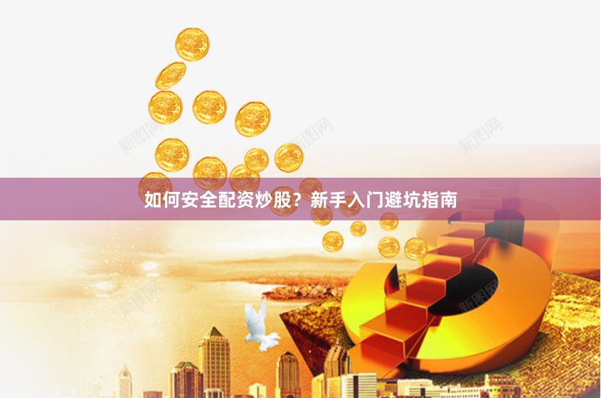 如何安全配资炒股？新手入门避坑指南