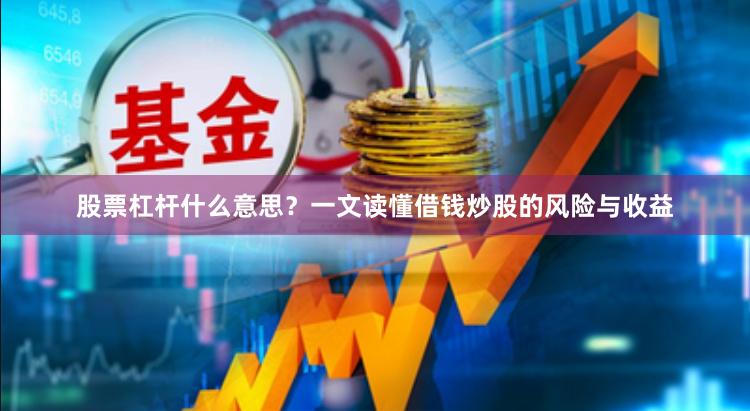 股票杠杆什么意思？一文读懂借钱炒股的风险与收益
