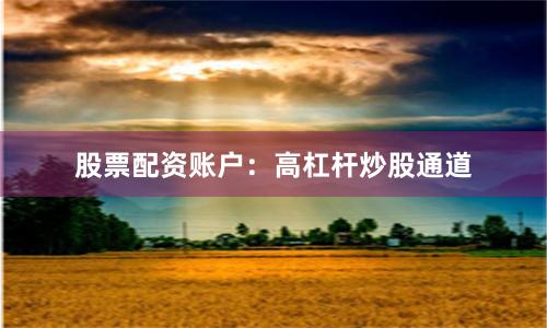 股票配资账户:高杠杆炒股通道