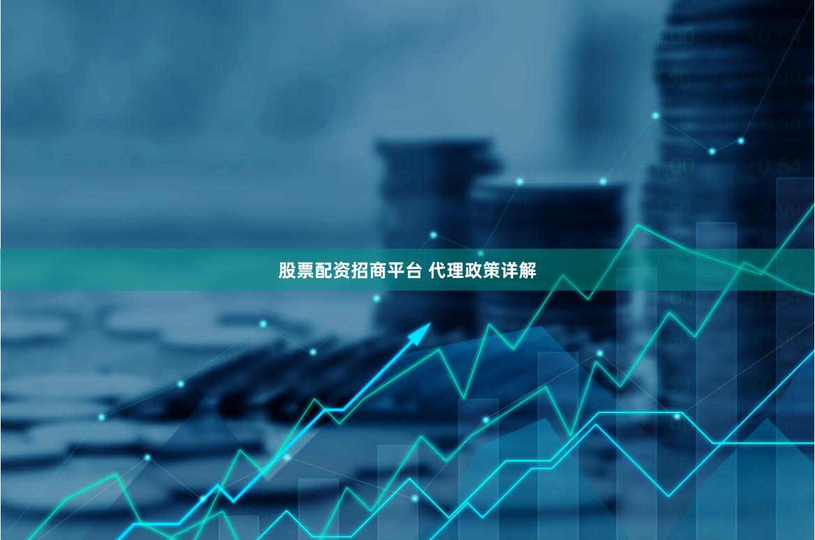 股票配资招商平台 代理政策详解
