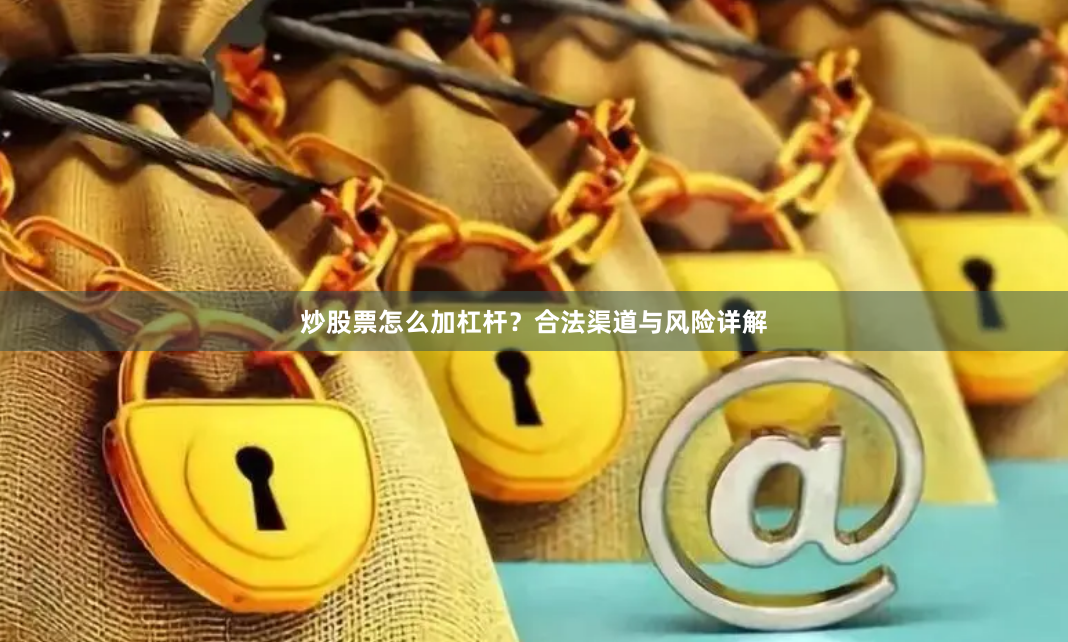 炒股票怎么加杠杆？合法渠道与风险详解