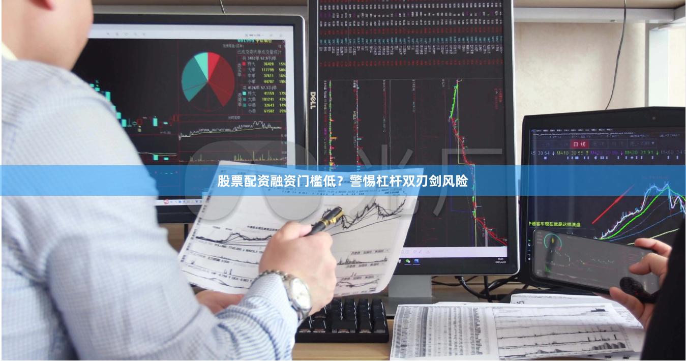 股票配资融资门槛低？警惕杠杆双刃剑风险