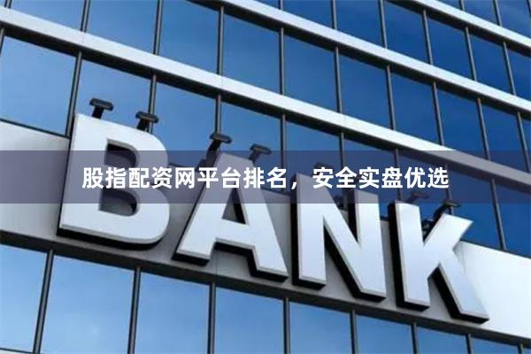 股指配资网平台排名，安全实盘优选