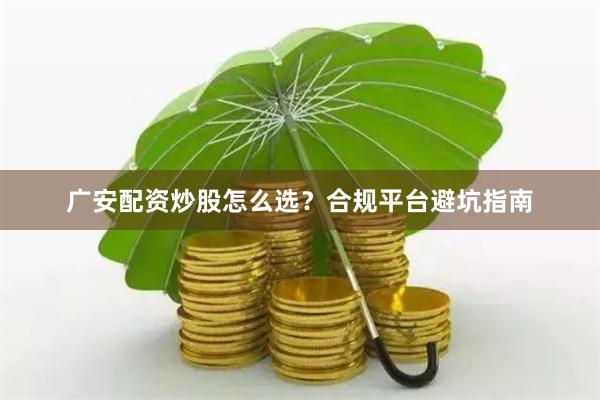 广安配资炒股怎么选？合规平台避坑指南